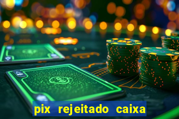 pix rejeitado caixa dinheiro sumiu